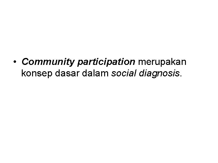  • Community participation merupakan konsep dasar dalam social diagnosis. 