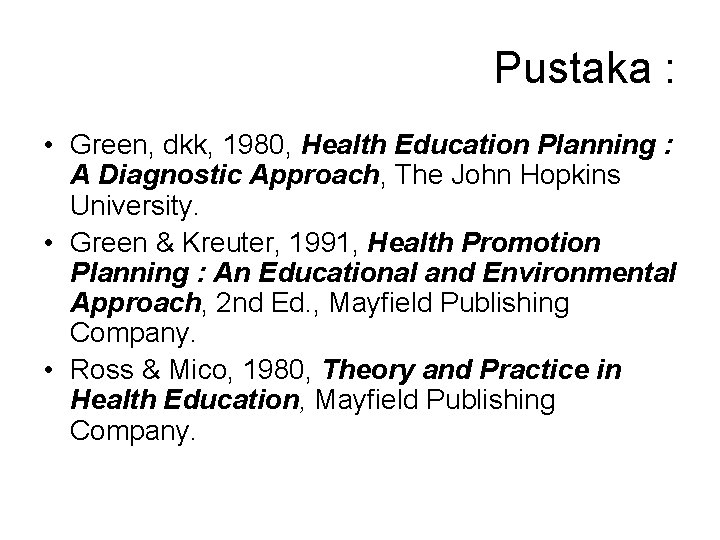 Pustaka : • Green, dkk, 1980, Health Education Planning : A Diagnostic Approach, The