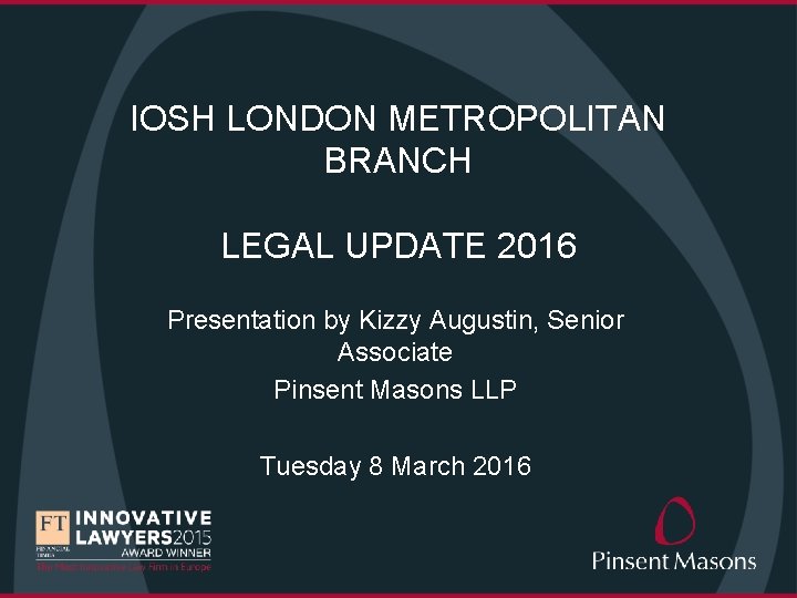 IOSH LONDON METROPOLITAN BRANCH LEGAL UPDATE 2016 Presentation by Kizzy Augustin, Senior Associate Pinsent