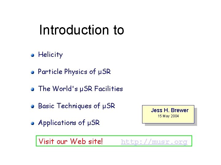 Introduction to Helicity Particle Physics of μSR The World's μSR Facilities Basic Techniques of