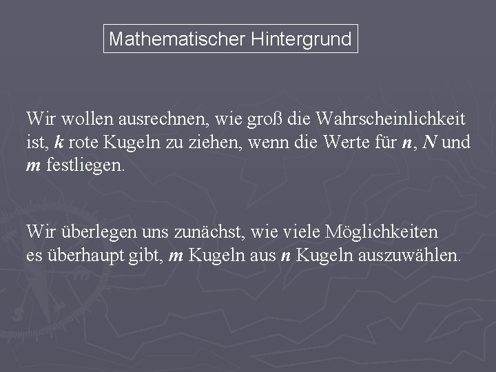 Mathematischer Hintergrund Wir wollen ausrechnen, wie groß die Wahrscheinlichkeit ist, k rote Kugeln zu