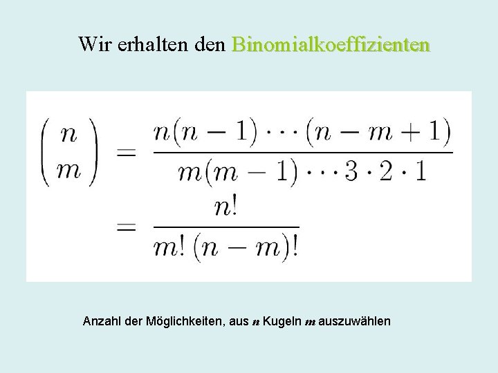 Wir erhalten den Binomialkoeffizienten Anzahl der Möglichkeiten, aus n Kugeln m auszuwählen 