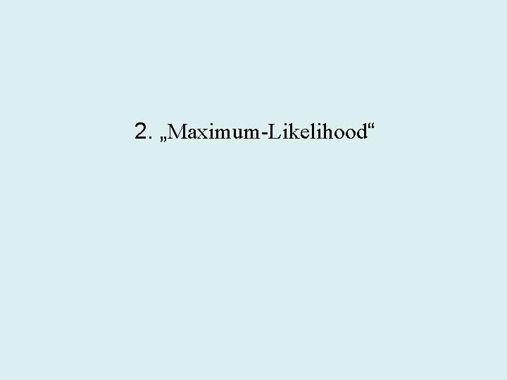 2. „Maximum-Likelihood“ 