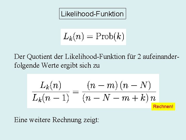 Likelihood-Funktion Der Quotient der Likelihood-Funktion für 2 aufeinanderfolgende Werte ergibt sich zu Rechnen! Eine