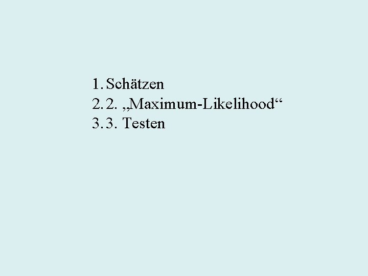 1. Schätzen 2. 2. „Maximum-Likelihood“ 3. 3. Testen 