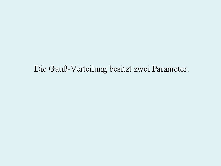 Die Gauß-Verteilung besitzt zwei Parameter: 