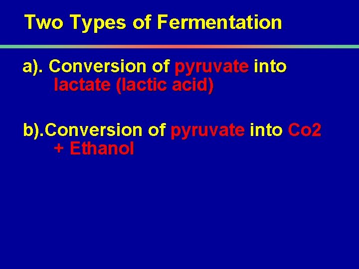 Two Types of Fermentation a). Conversion of pyruvate into lactate (lactic acid) b). Conversion