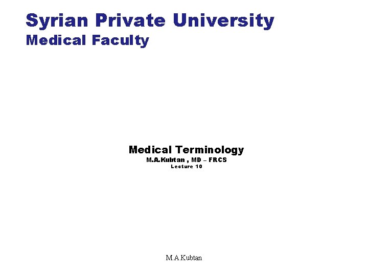 Syrian Private University Medical Faculty Medical Terminology M. A. Kubtan , MD – FRCS