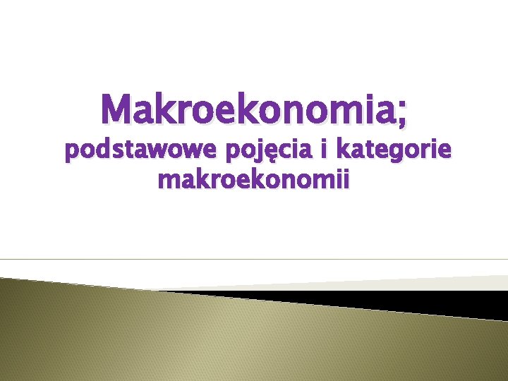 Makroekonomia; podstawowe pojęcia i kategorie makroekonomii 