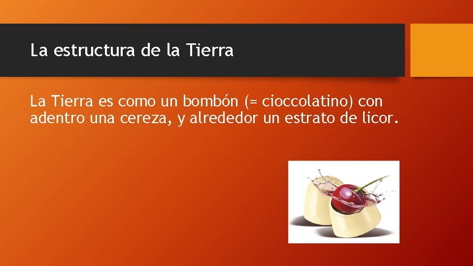 La estructura de la Tierra La Tierra es como un bombón (= cioccolatino) con