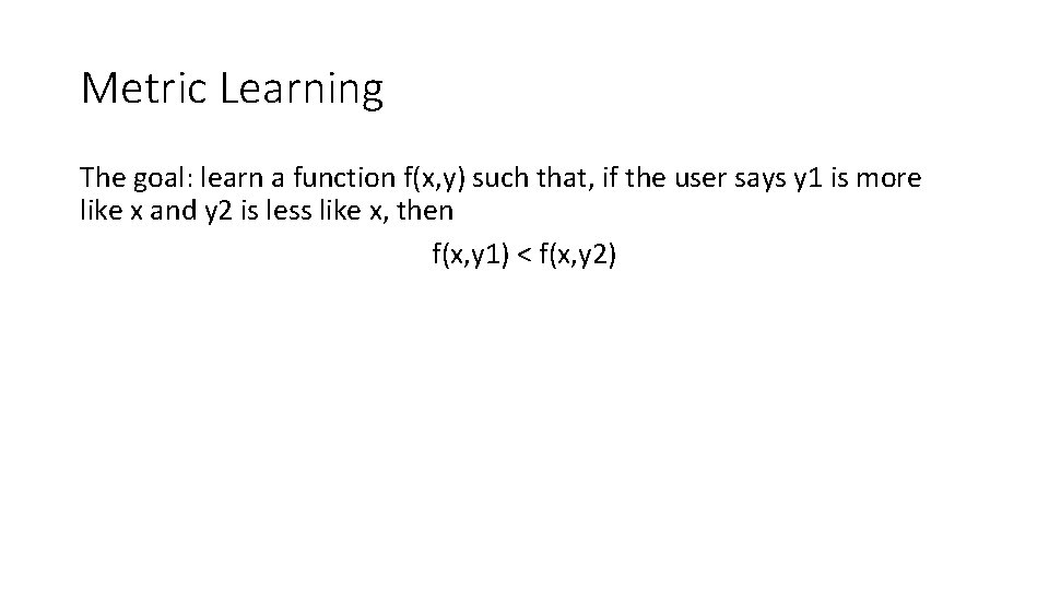 Metric Learning The goal: learn a function f(x, y) such that, if the user