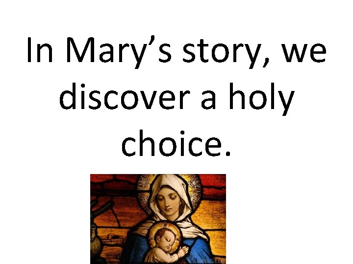In Mary’s story, we discover a holy choice. 