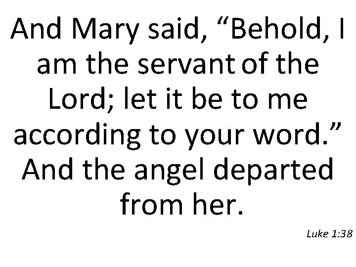 And Mary said, “Behold, I am the servant of the Lord; let it be