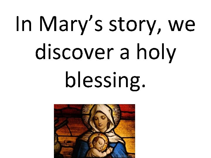 In Mary’s story, we discover a holy blessing. 