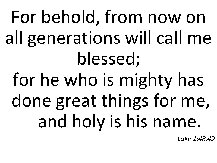 For behold, from now on all generations will call me blessed; for he who