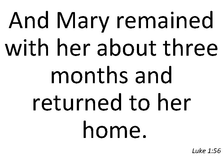 And Mary remained with her about three months and returned to her home. Luke