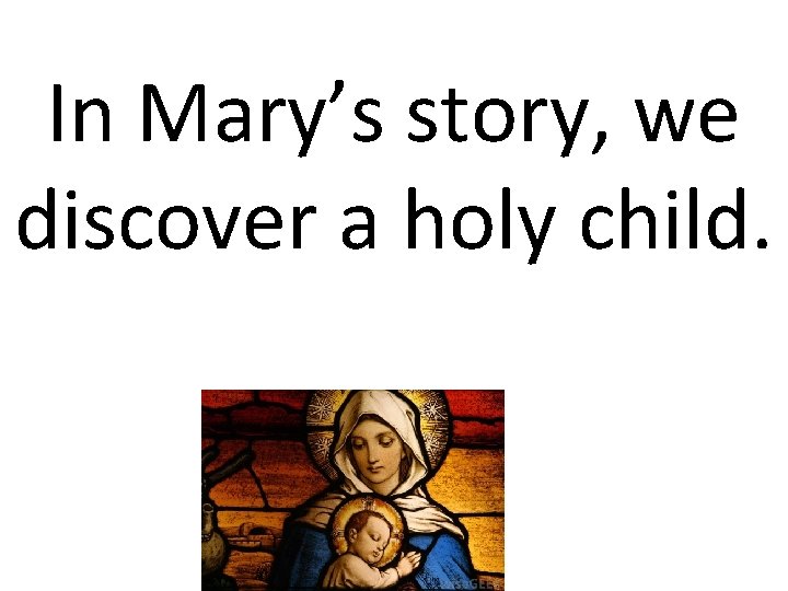 In Mary’s story, we discover a holy child. 