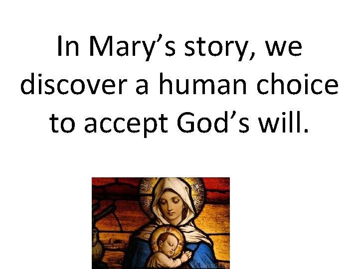 In Mary’s story, we discover a human choice to accept God’s will. 