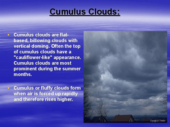 Cumulus Clouds: § Cumulus clouds are flatbased, billowing clouds with vertical doming. Often the