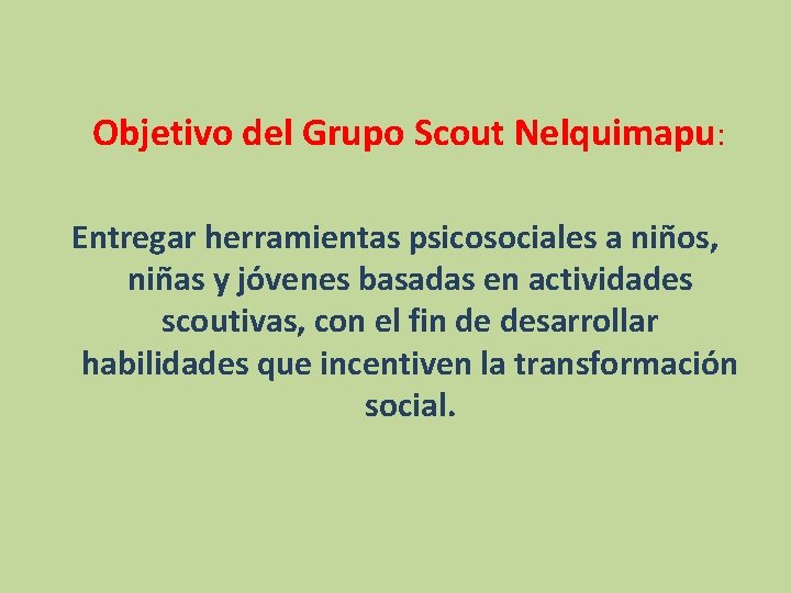 Objetivo del Grupo Scout Nelquimapu: Entregar herramientas psicosociales a niños, niñas y jóvenes Objetivo del Grupo Scout Nelquimapu: Entregar herramientas psicosociales a niños, niñas y jóvenes