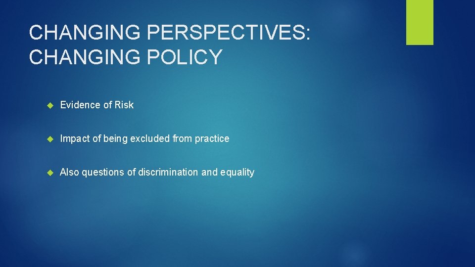 CHANGING PERSPECTIVES: CHANGING POLICY Evidence of Risk Impact of being excluded from practice Also