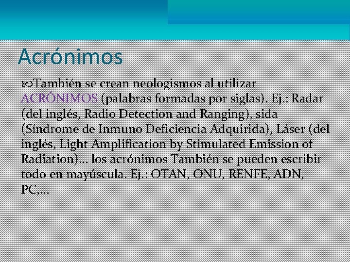 Acrónimos También se crean neologismos al utilizar ACRÓNIMOS (palabras formadas por siglas). Ej. :