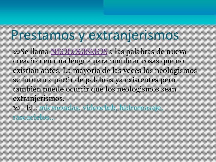 Prestamos y extranjerismos Se llama NEOLOGISMOS a las palabras de nueva creación en una