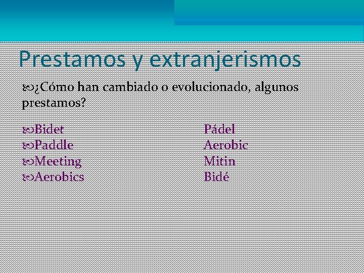 Prestamos y extranjerismos ¿Cómo han cambiado o evolucionado, algunos prestamos? Bidet Paddle Meeting Aerobics