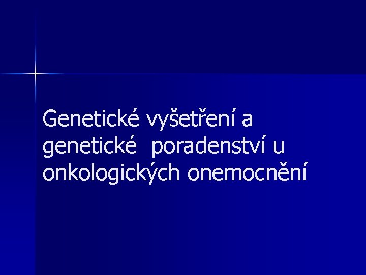 Genetické vyšetření a genetické poradenství u onkologických onemocnění 