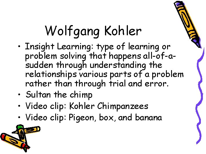 Wolfgang Kohler • Insight Learning: type of learning or problem solving that happens all-of-asudden