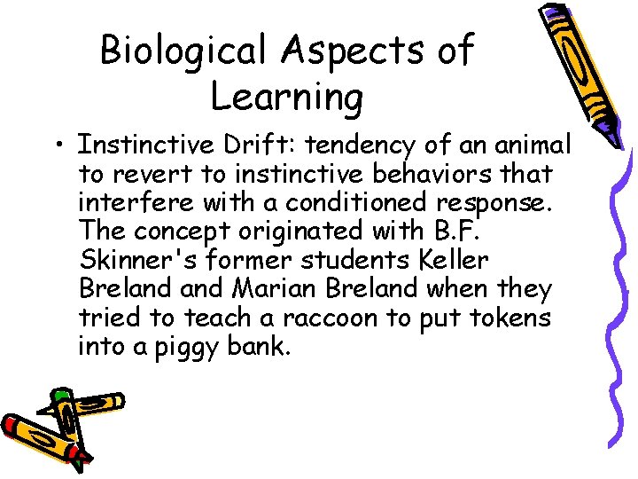 Biological Aspects of Learning • Instinctive Drift: tendency of an animal to revert to