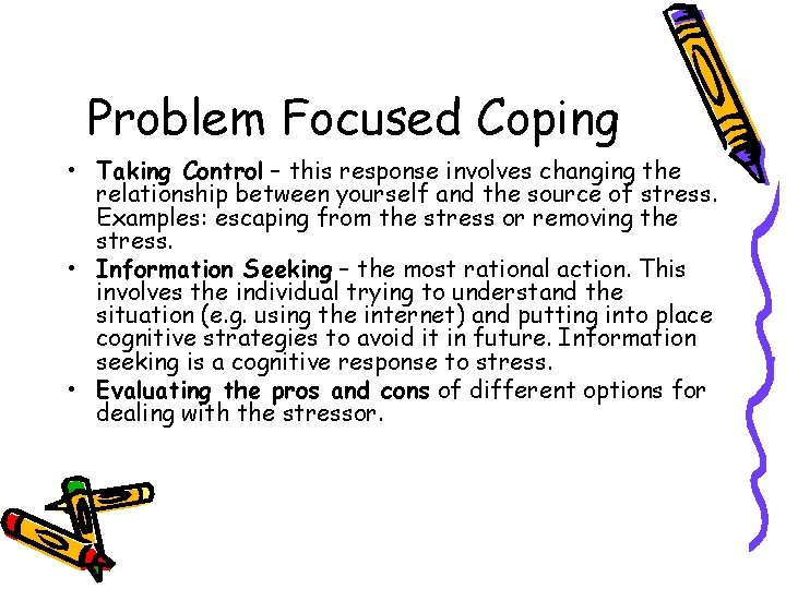 Problem Focused Coping • Taking Control – this response involves changing the relationship between
