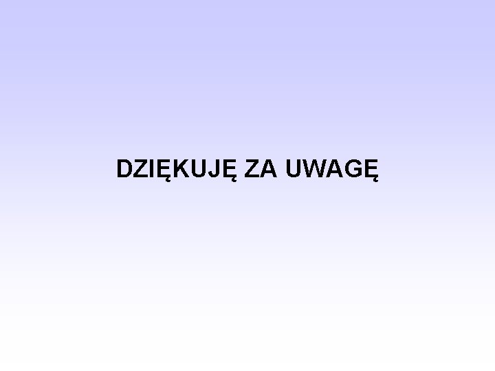 DZIĘKUJĘ ZA UWAGĘ 