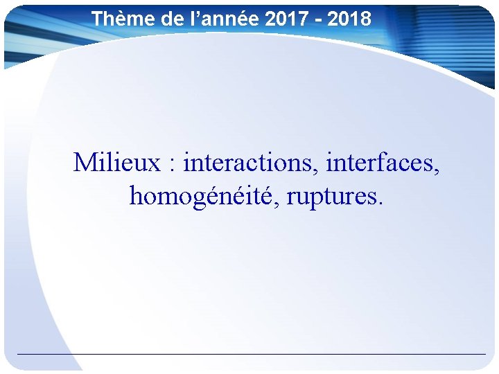 Thème de l’année 2017 - 2018 Milieux : interactions, interfaces, homogénéité, ruptures. 