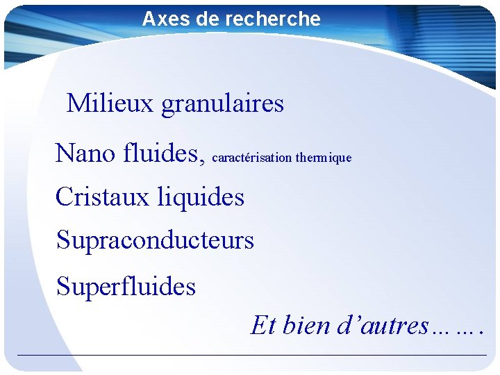 Axes de recherche Milieux granulaires Nano fluides, caractérisation thermique Cristaux liquides Supraconducteurs Superfluides Et