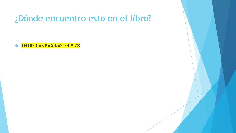 ¿Dónde encuentro esto en el libro? ENTRE LAS PÁGINAS 74 Y 78 