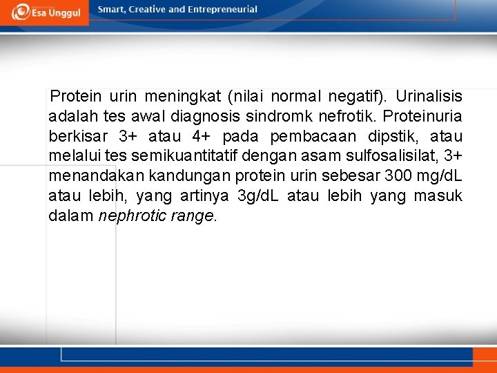 Protein urin meningkat (nilai normal negatif). Urinalisis adalah tes awal diagnosis sindromk nefrotik. Proteinuria