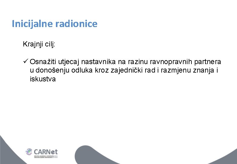 Inicijalne radionice Krajnji cilj: ü Osnažiti utjecaj nastavnika na razinu ravnopravnih partnera u donošenju Inicijalne radionice Krajnji cilj: ü Osnažiti utjecaj nastavnika na razinu ravnopravnih partnera u donošenju