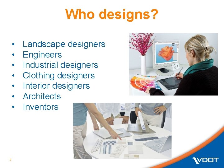Who designs? • • 2 Landscape designers Engineers Industrial designers Clothing designers Interior designers Who designs? • • 2 Landscape designers Engineers Industrial designers Clothing designers Interior designers