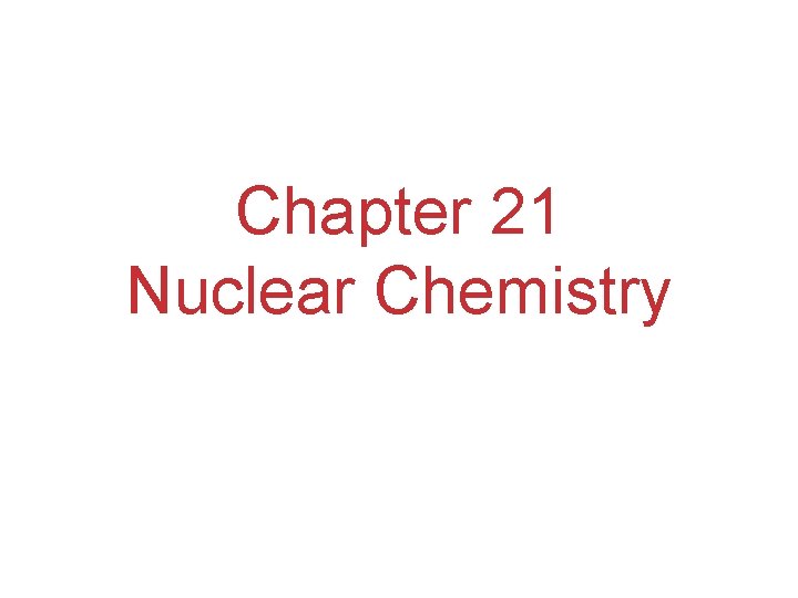 Chapter 21 Nuclear Chemistry Chapter 21 Nuclear Chemistry