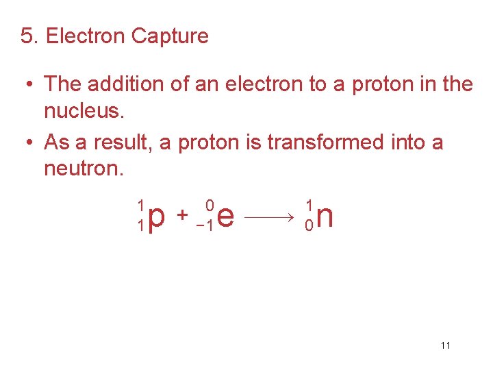 5. Electron Capture • The addition of an electron to a proton in the