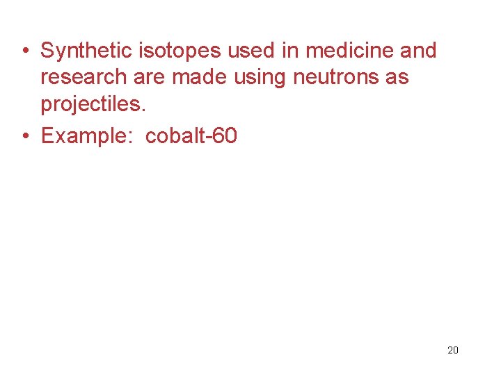 • Synthetic isotopes used in medicine and research are made using neutrons as