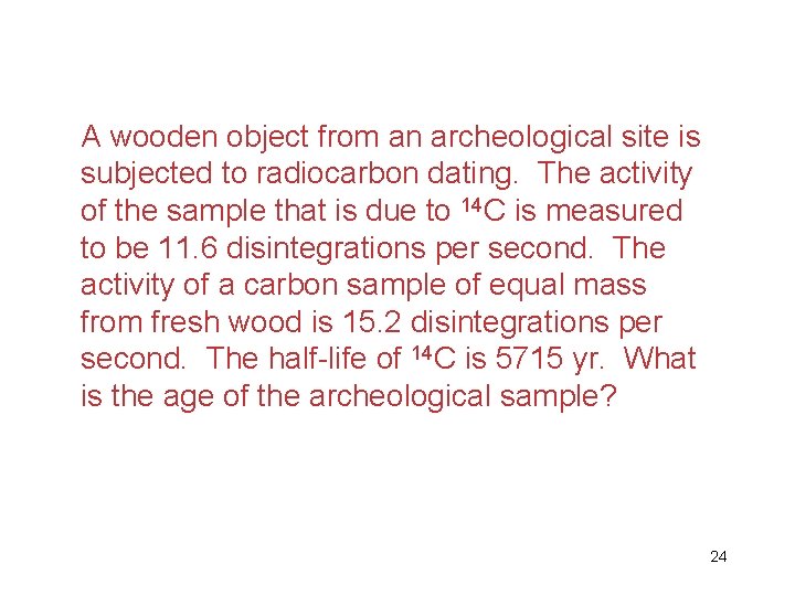 A wooden object from an archeological site is subjected to radiocarbon dating. The activity