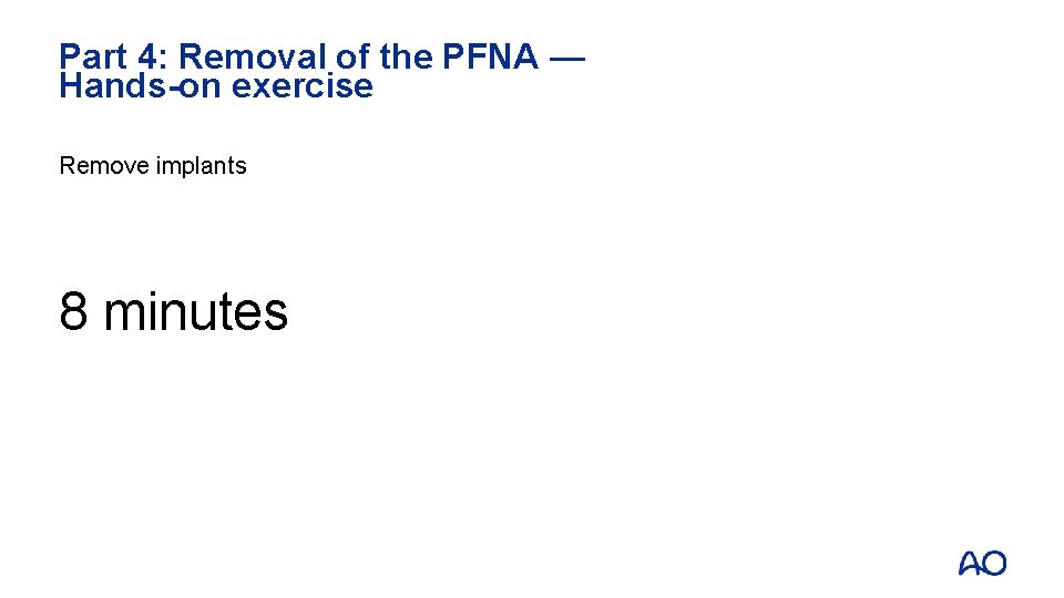 Part 4: Removal of the PFNA — Hands-on exercise Remove implants 8 minutes 