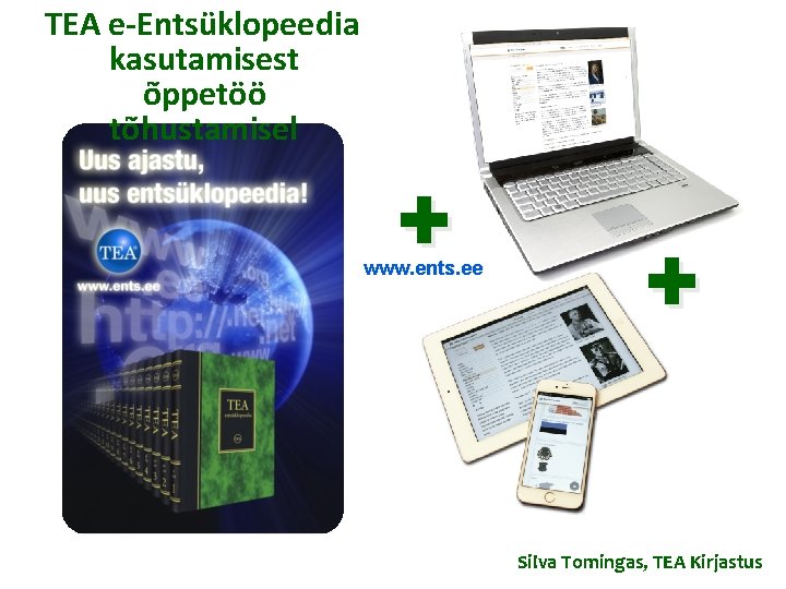 TEA e-Entsüklopeedia kasutamisest õppetöö tõhustamisel + www. ents. ee o + Silva Tomingas, TEA