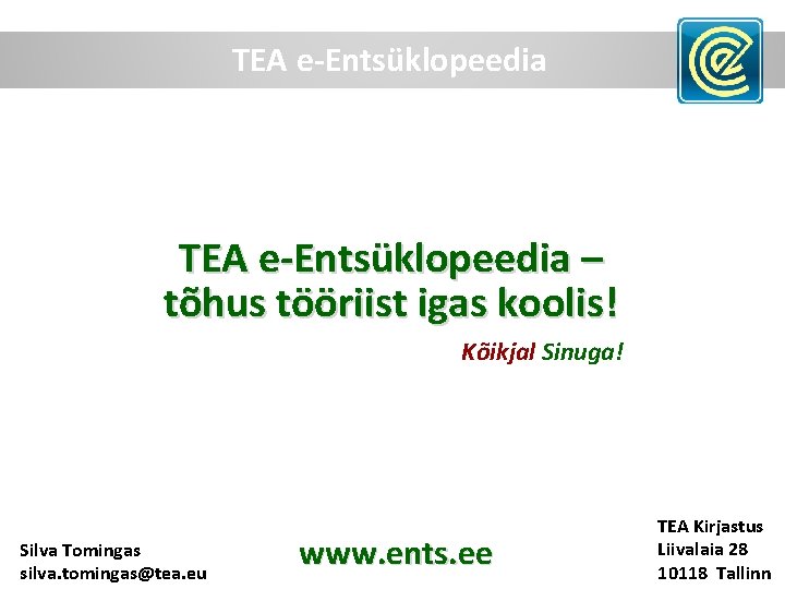 TEA e-Entsüklopeedia – tõhus tööriist igas koolis! Kõikjal Sinuga! Silva Tomingas silva. tomingas@tea. eu