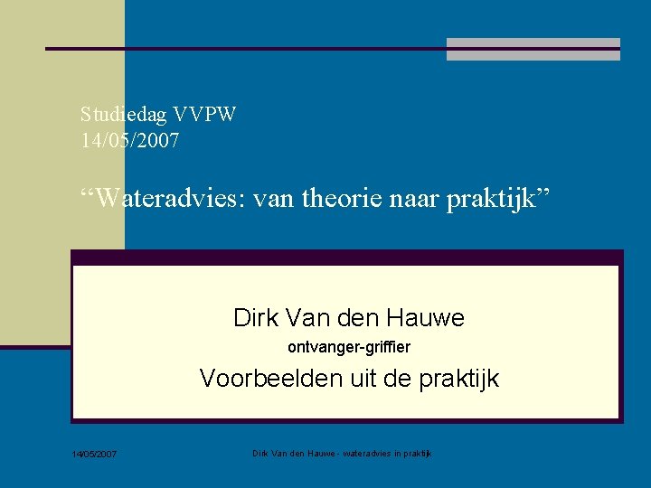 Studiedag VVPW 14/05/2007 “Wateradvies: van theorie naar praktijk” Dirk Van den Hauwe ontvanger-griffier Voorbeelden
