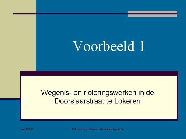 Voorbeeld 1 Wegenis- en rioleringswerken in de Doorslaarstraat te Lokeren 14/05/2007 Dirk Van den