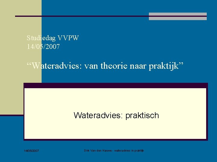 Studiedag VVPW 14/05/2007 “Wateradvies: van theorie naar praktijk” Wateradvies: praktisch 14/05/2007 Dirk Van den