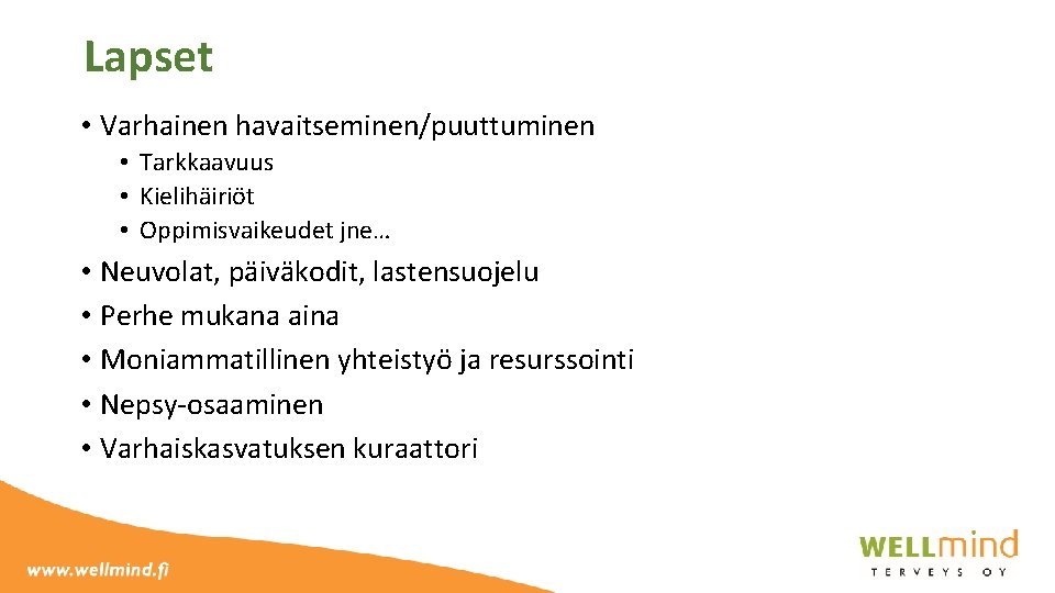 Lapset • Varhainen havaitseminen/puuttuminen • Tarkkaavuus • Kielihäiriöt • Oppimisvaikeudet jne… • Neuvolat, päiväkodit,